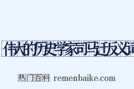 伟大的历史学家司马迁反义词是什么意思的图片